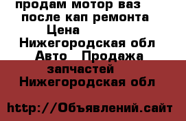 продам мотор ваз 2107 после кап ремонта › Цена ­ 10 000 - Нижегородская обл. Авто » Продажа запчастей   . Нижегородская обл.